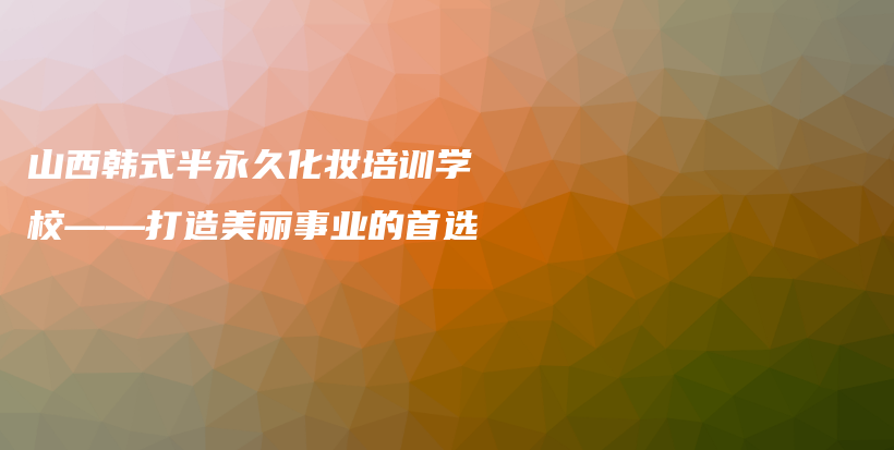 山西韓式半永久化妝培訓(xùn)學(xué)校——打造美麗事業(yè)的首選插圖