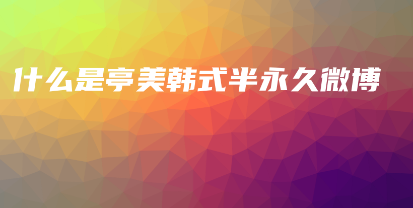 什么是亭美韓式半永久微博插圖