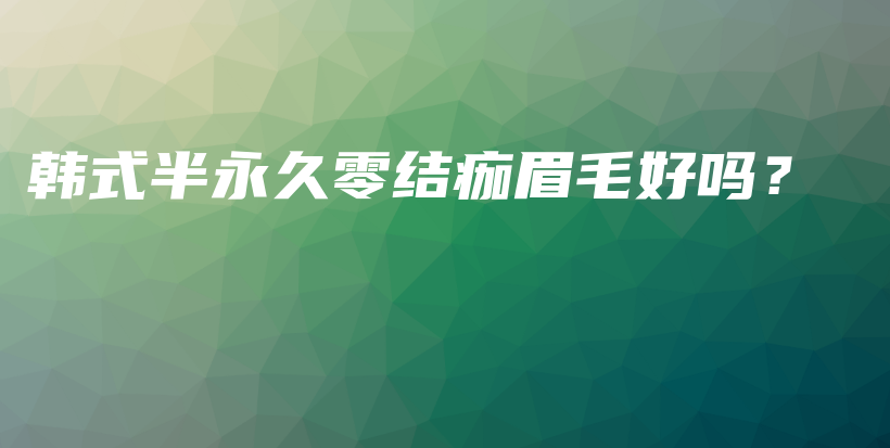 韓式半永久零結(jié)痂眉毛好嗎？插圖