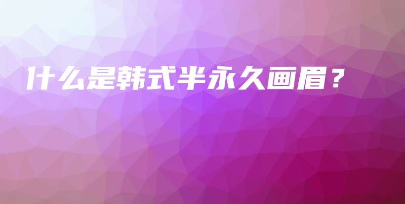 什么是韓式半永久畫(huà)眉？插圖