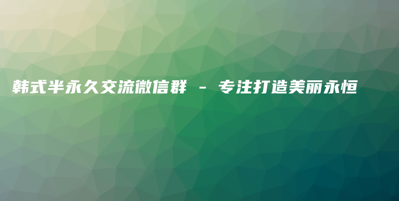 韓式半永久交流微信群 – 專注打造美麗永恒插圖