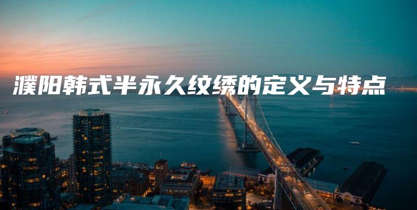 濮陽韓式半永久紋繡的定義與特點(diǎn)插圖