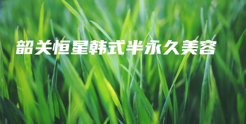 韶關(guān)恒星韓式半永久美容插圖