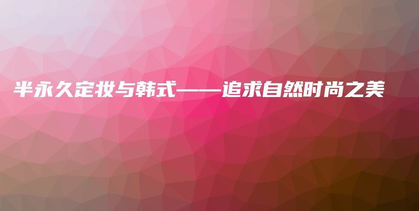 半永久定妝與韓式——追求自然時尚之美插圖