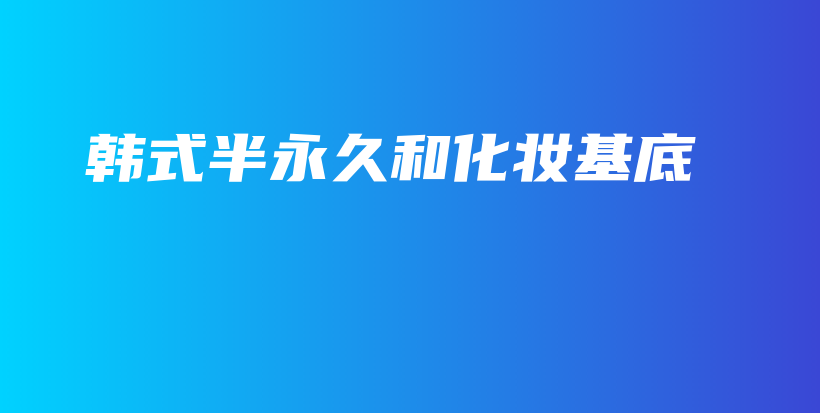 韓式半永久和化妝基底插圖
