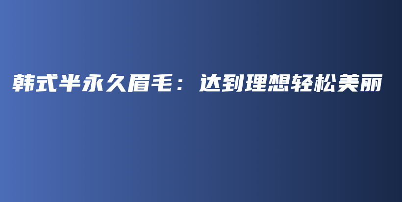 韓式半永久眉毛：達(dá)到理想輕松美麗插圖