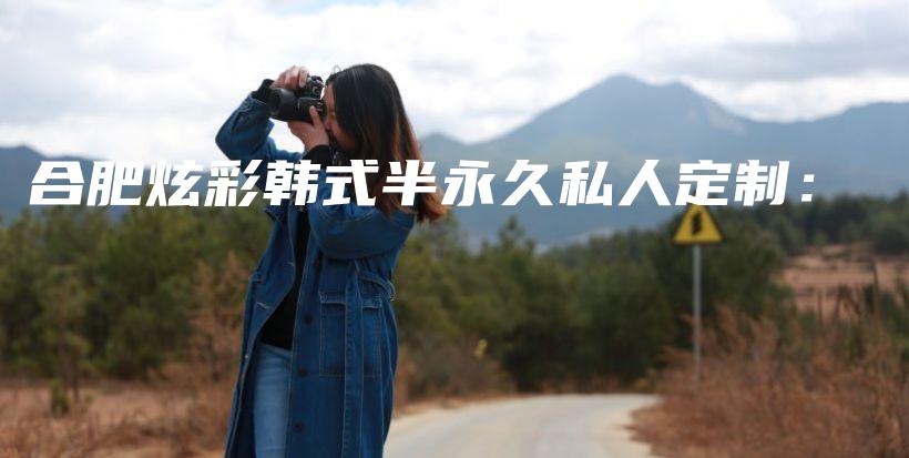 合肥炫彩韓式半永久私人定制：插圖