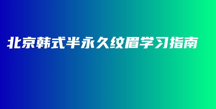 北京韓式半永久紋眉學習指南插圖