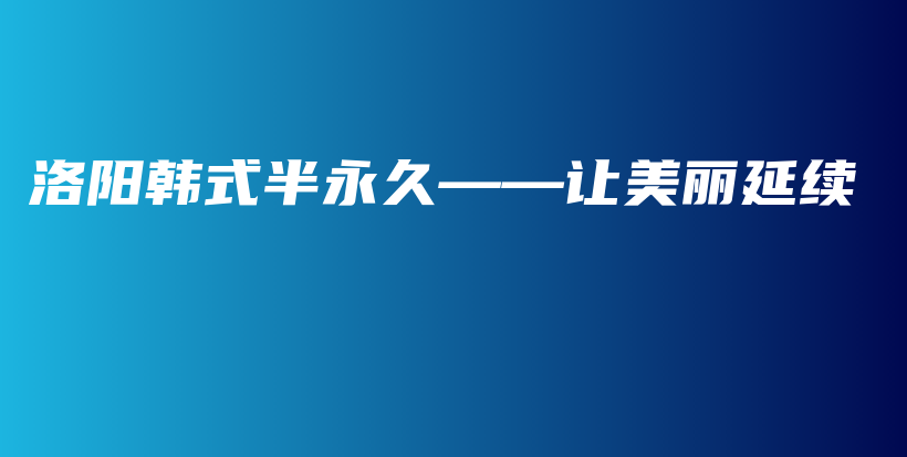 洛陽(yáng)韓式半永久——讓美麗延續(xù)插圖
