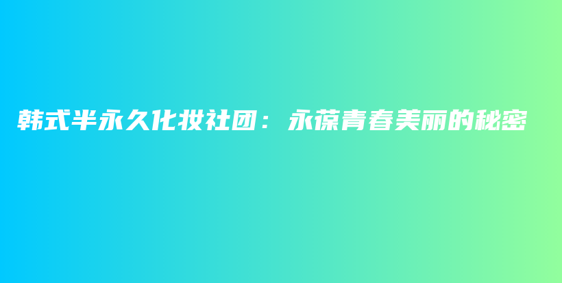 韓式半永久化妝社團(tuán)：永葆青春美麗的秘密插圖