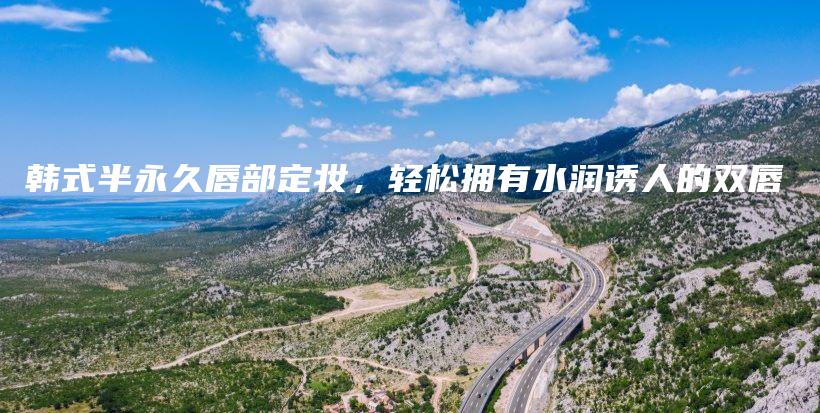 韓式半永久唇部定妝，輕松擁有水潤誘人的雙唇插圖