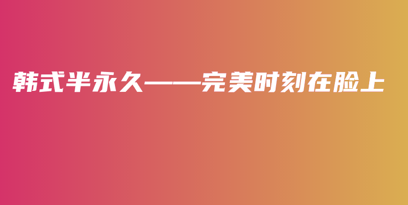 韓式半永久——完美時(shí)刻在臉上插圖