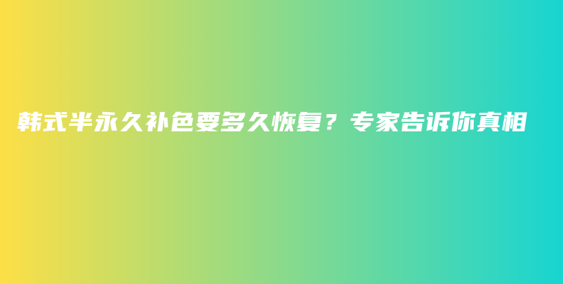 韓式半永久補(bǔ)色要多久恢復(fù)？專家告訴你真相插圖