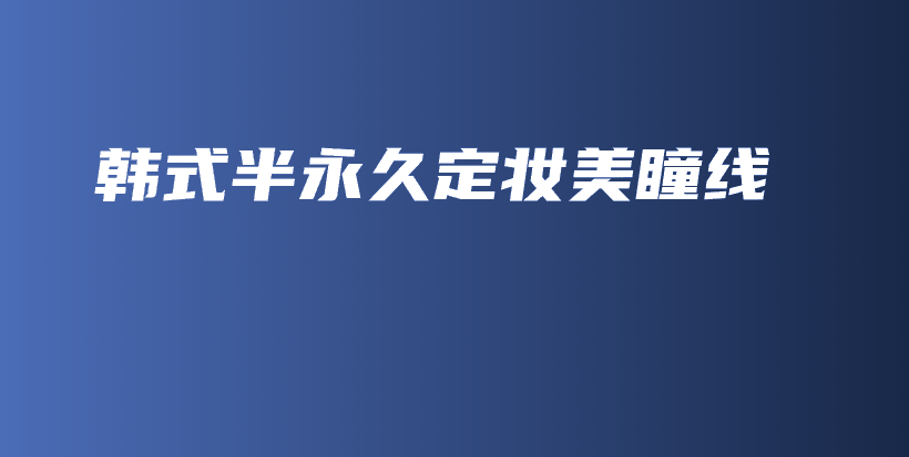 韓式半永久定妝美瞳線插圖