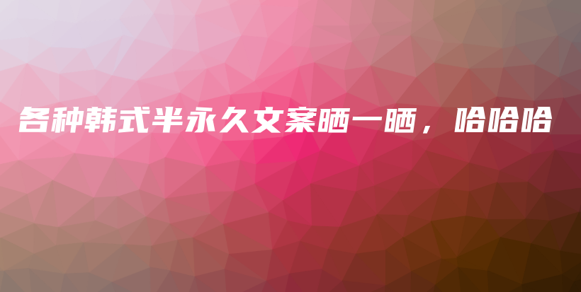 各種韓式半永久文案曬一曬，哈哈哈插圖