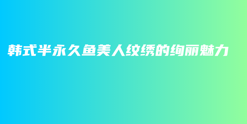 韓式半永久魚美人紋繡的絢麗魅力插圖