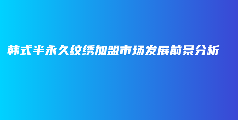 韓式半永久紋繡加盟市場發(fā)展前景分析插圖