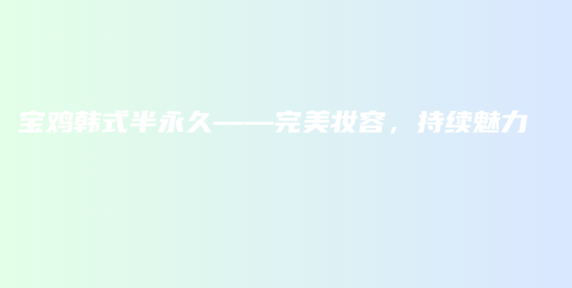 寶雞韓式半永久——完美妝容，持續(xù)魅力插圖