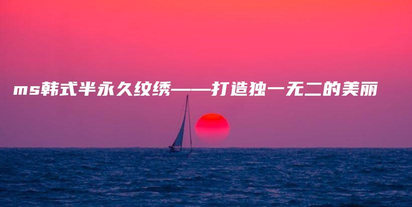 ms韓式半永久紋繡——打造獨一無二的美麗插圖