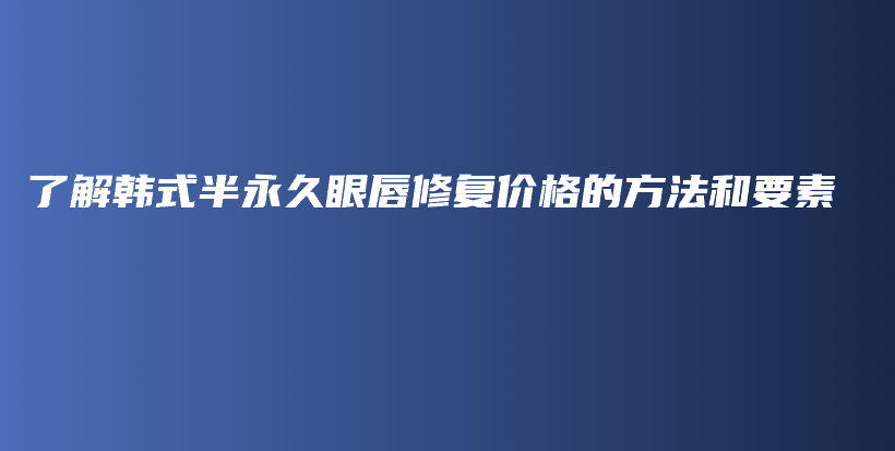 了解韓式半永久眼唇修復(fù)價(jià)格的方法和要素插圖