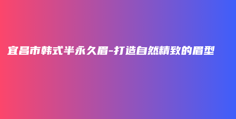 宜昌市韓式半永久眉-打造自然精致的眉型插圖