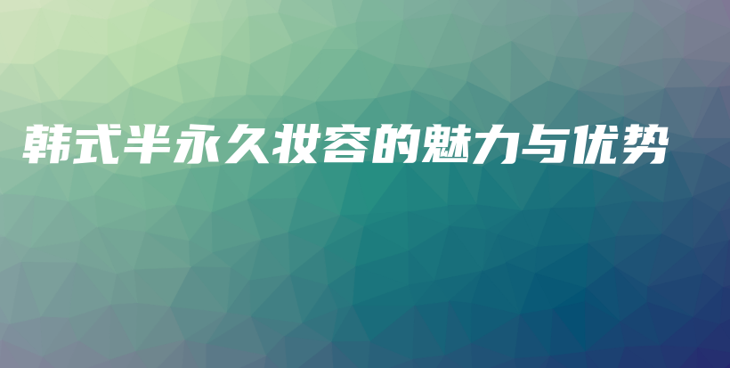 韓式半永久妝容的魅力與優(yōu)勢插圖