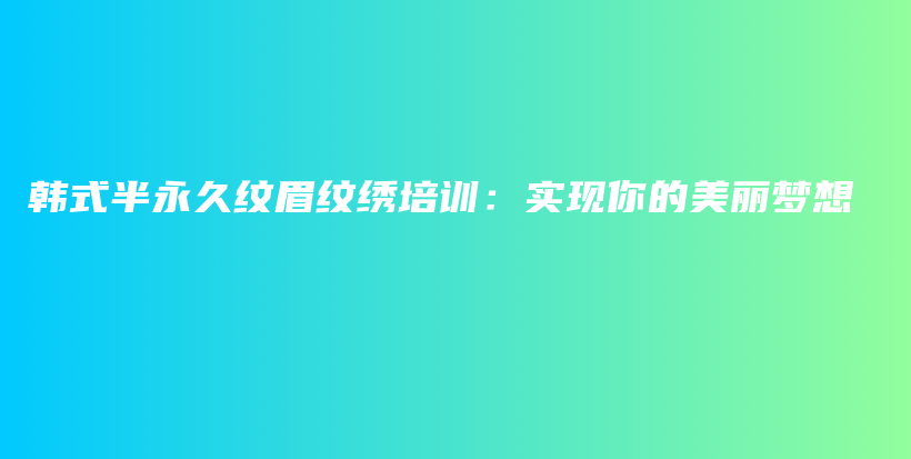 韓式半永久紋眉紋繡培訓(xùn)：實現(xiàn)你的美麗夢想插圖