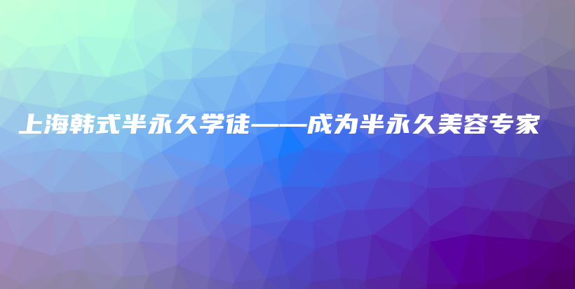 上海韓式半永久學(xué)徒——成為半永久美容專(zhuān)家插圖
