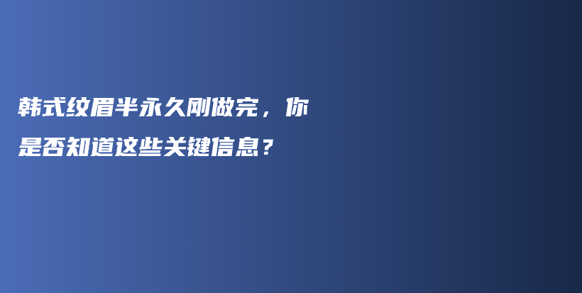韓式紋眉半永久剛做完，你是否知道這些關(guān)鍵信息？插圖