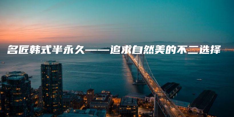 名匠韓式半永久——追求自然美的不二選擇插圖