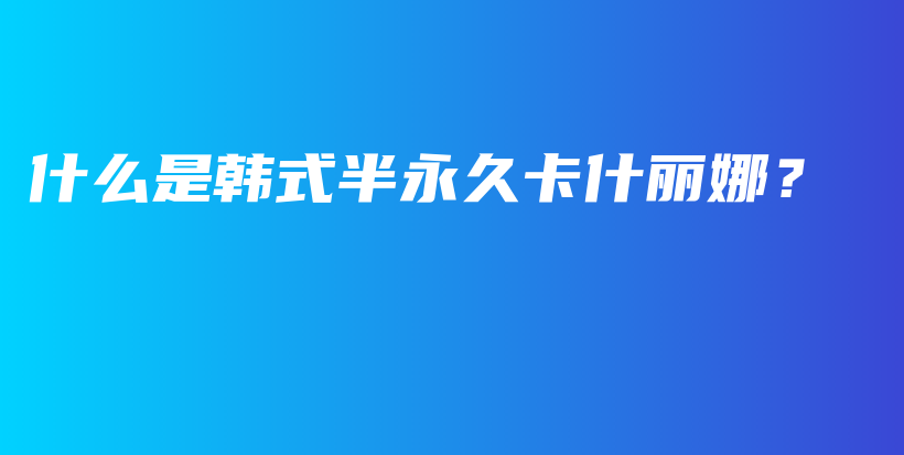 什么是韓式半永久卡什麗娜？插圖