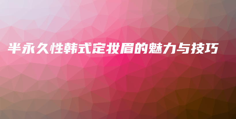 半永久性韓式定妝眉的魅力與技巧插圖