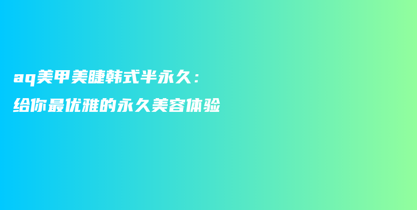 aq美甲美睫韓式半永久：給你最優(yōu)雅的永久美容體驗插圖