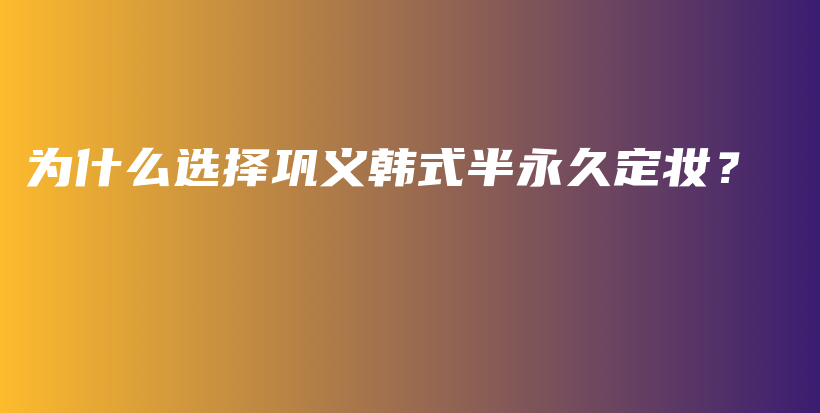 為什么選擇鞏義韓式半永久定妝？插圖