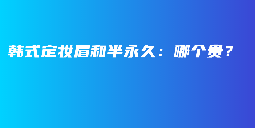 韓式定妝眉和半永久：哪個貴？插圖