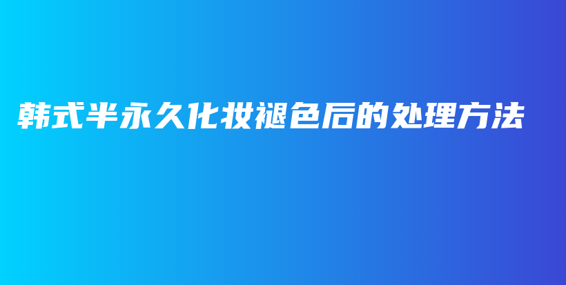 韓式半永久化妝褪色后的處理方法插圖