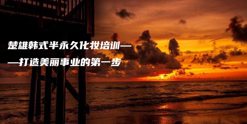 楚雄韓式半永久化妝培訓(xùn)——打造美麗事業(yè)的第一步插圖