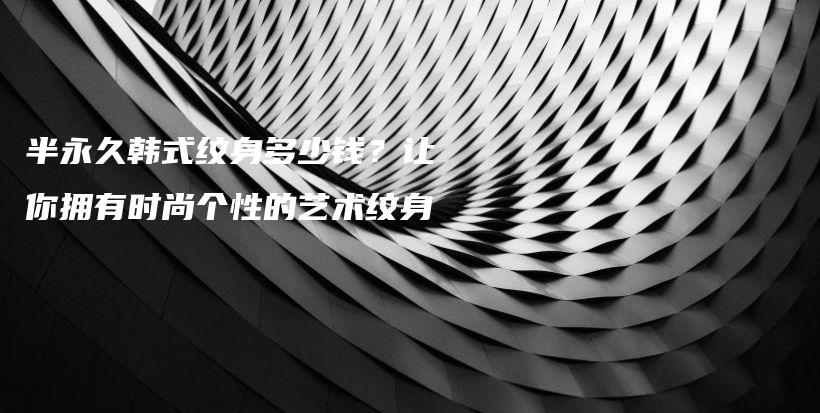 半永久韓式紋身多少錢？讓你擁有時尚個性的藝術(shù)紋身插圖