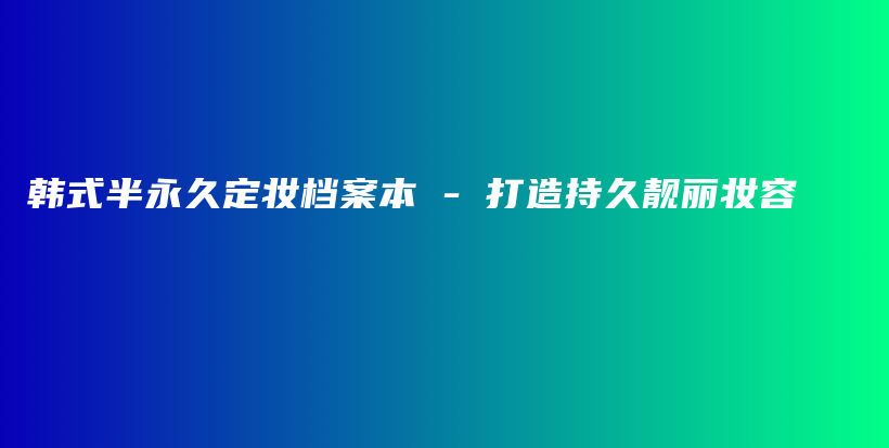 韓式半永久定妝檔案本 – 打造持久靚麗妝容插圖