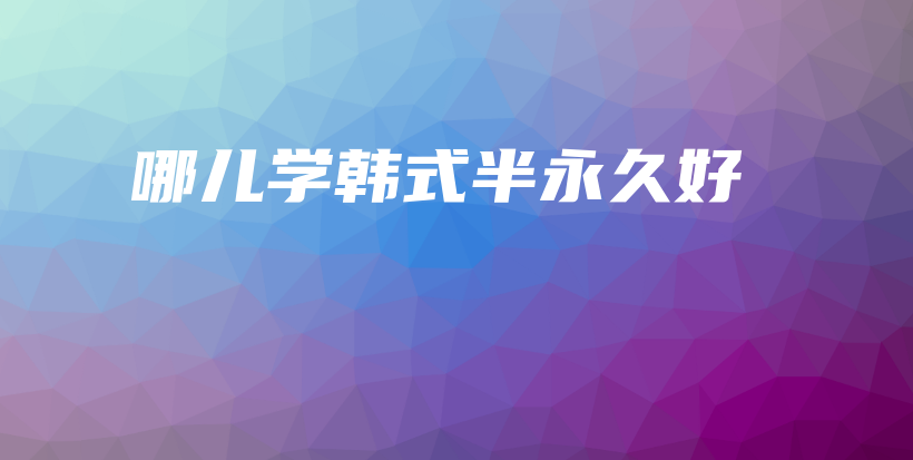 哪兒學(xué)韓式半永久好插圖