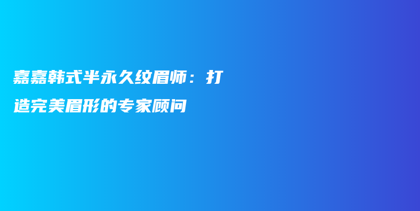 嘉嘉韓式半永久紋眉師：打造完美眉形的專家顧問(wèn)插圖