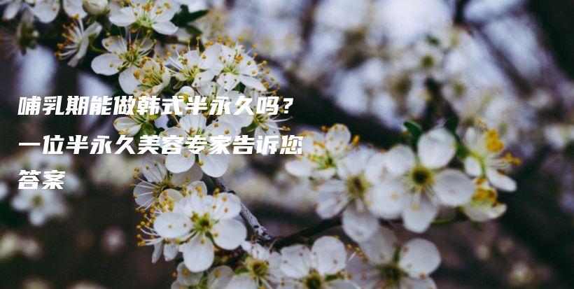 哺乳期能做韓式半永久嗎？一位半永久美容專家告訴您答案插圖