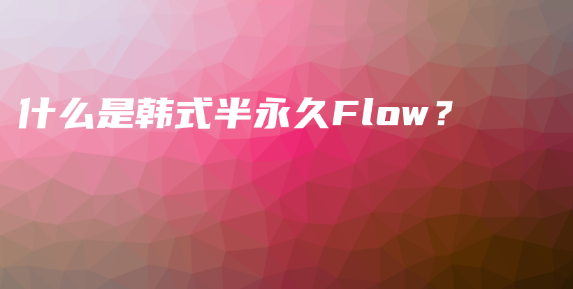 什么是韓式半永久Flow？插圖