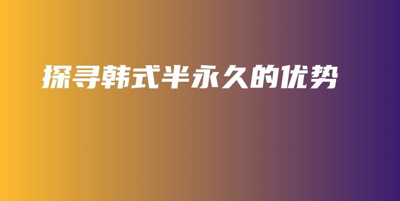 探尋韓式半永久的優(yōu)勢插圖
