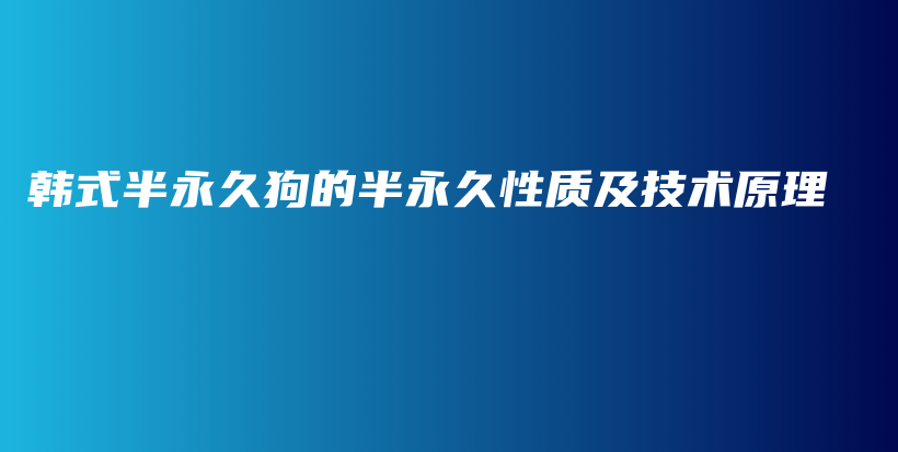 韓式半永久狗的半永久性質(zhì)及技術(shù)原理插圖
