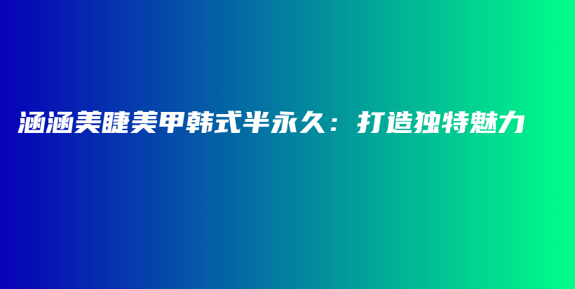 涵涵美睫美甲韓式半永久：打造獨特魅力插圖