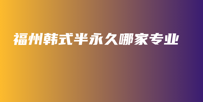 福州韓式半永久哪家專業(yè)插圖