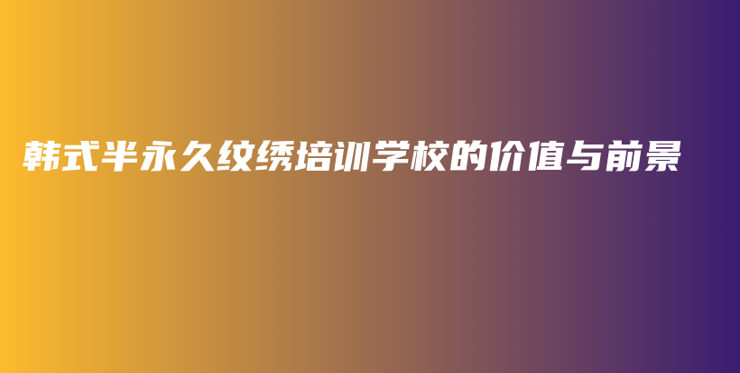 韓式半永久紋繡培訓(xùn)學(xué)校的價值與前景插圖