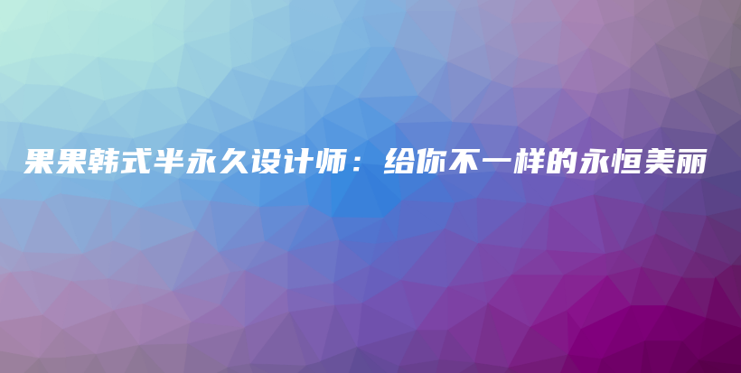 果果韓式半永久設(shè)計師：給你不一樣的永恒美麗插圖