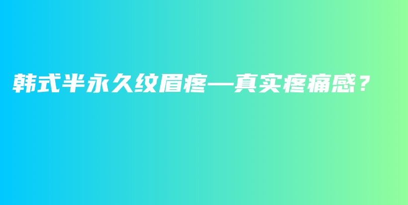 韓式半永久紋眉疼—真實(shí)疼痛感？插圖